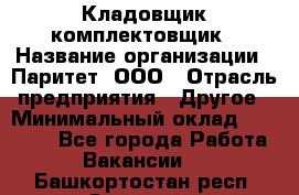 Кладовщик-комплектовщик › Название организации ­ Паритет, ООО › Отрасль предприятия ­ Другое › Минимальный оклад ­ 20 000 - Все города Работа » Вакансии   . Башкортостан респ.,Салават г.